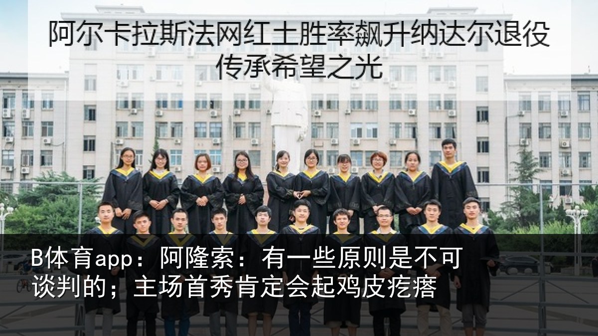 B体育app：阿隆相关情况可谈相关情况会起鸡皮疙瘩