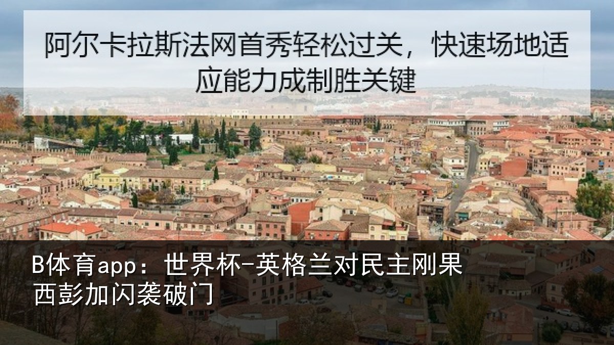 B体育app:世界杯-英格兰对民主刚果西彭加闪袭破门