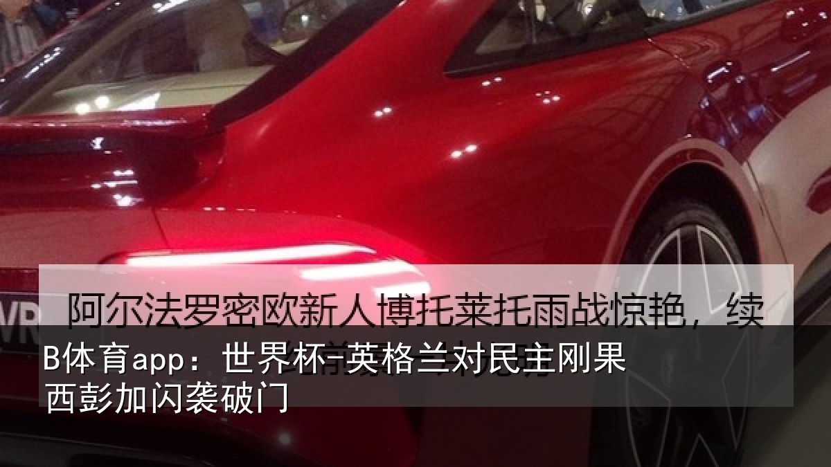 B体育app:世界杯-英格兰对民主刚果西彭加闪袭破门