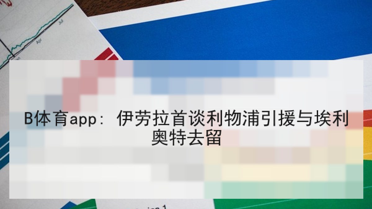 B体育app: 伊劳拉首谈利物浦引援与埃利奥特去留