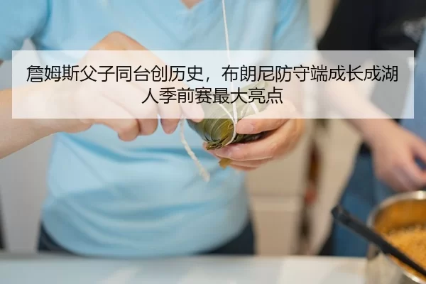 詹姆斯父子同台创历史，布朗尼防守端成长成湖人季前赛最大亮点