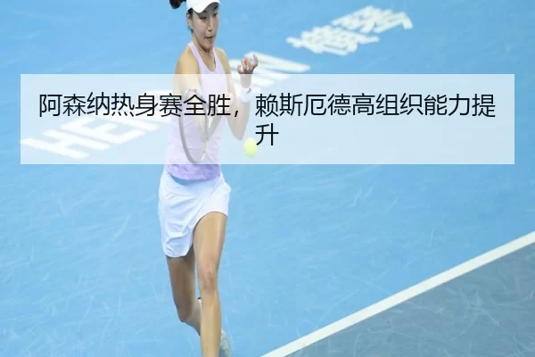 阿森纳热身赛全胜，赖斯厄德高组织能力提升