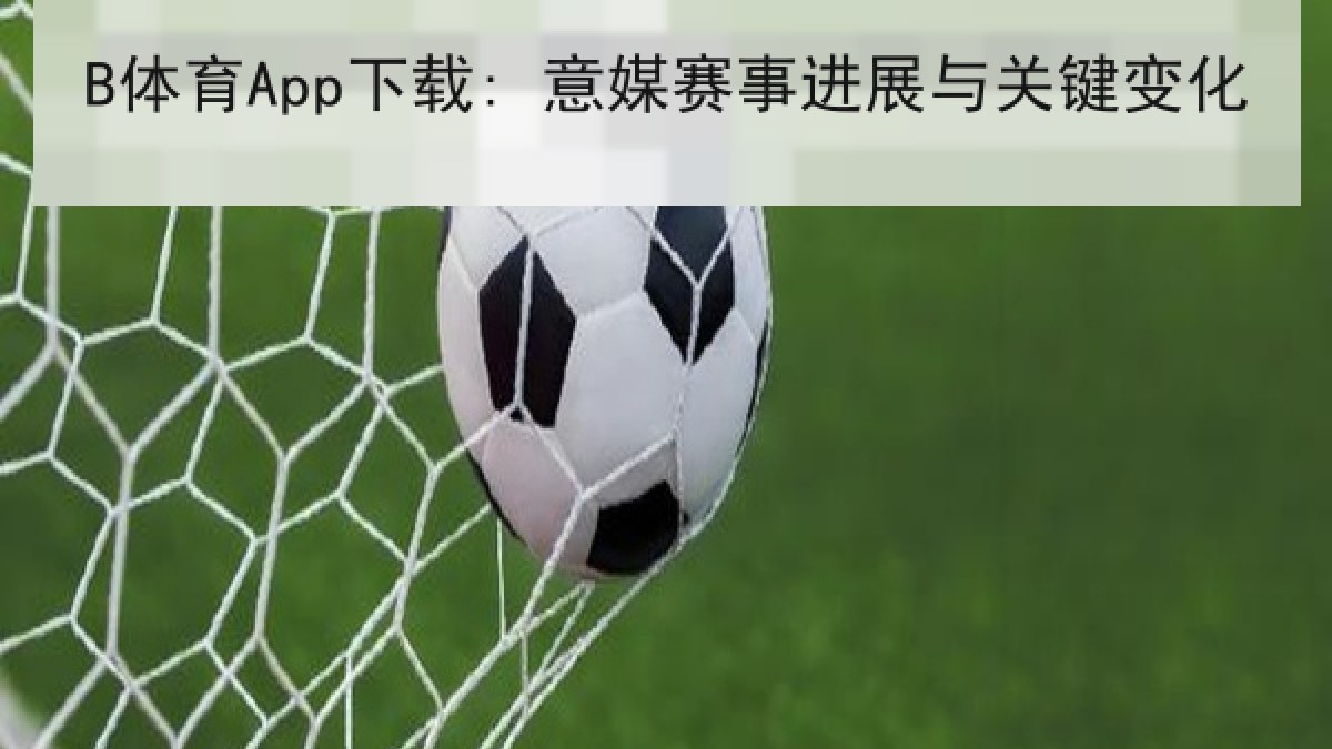 B体育App下载: 意媒赛事进展与关键变化