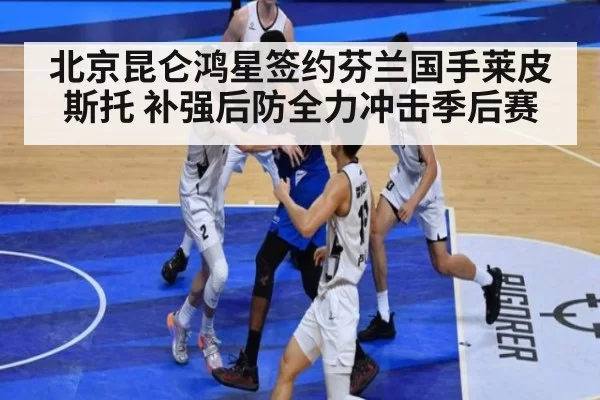 北京昆仑鸿星签约芬兰国手莱皮斯托 补强后防全力冲击季后赛
