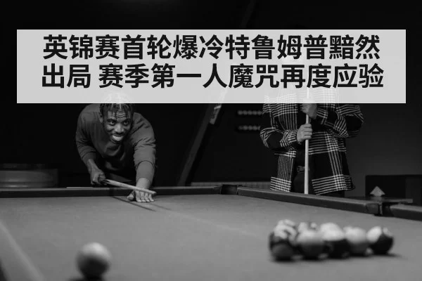 英锦赛首轮爆冷特鲁姆普黯然出局 赛季第一人魔咒再度应验