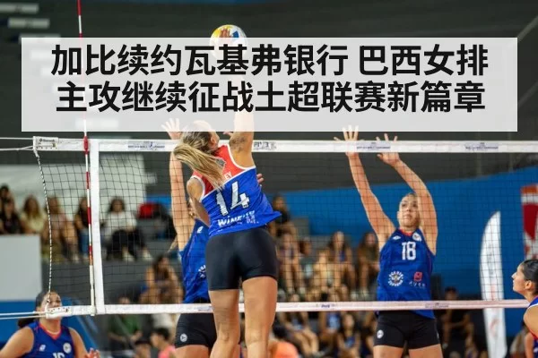 加比续约瓦基弗银行 巴西女排主攻继续征战土超联赛新篇章